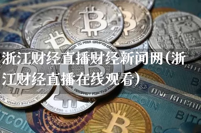 浙江财经直播财经新闻网(浙江财经直播在线观看)_https://www.dcjwmf.com_上期所_第1张