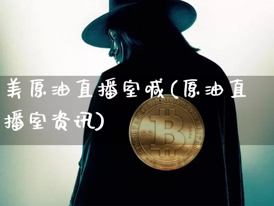 美原油直播室喊(原油直播室资讯)_https://www.dcjwmf.com_大商所_第1张