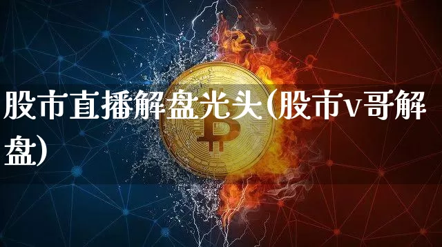 股市直播解盘光头(股市v哥解盘)_https://www.dcjwmf.com_郑商所_第1张