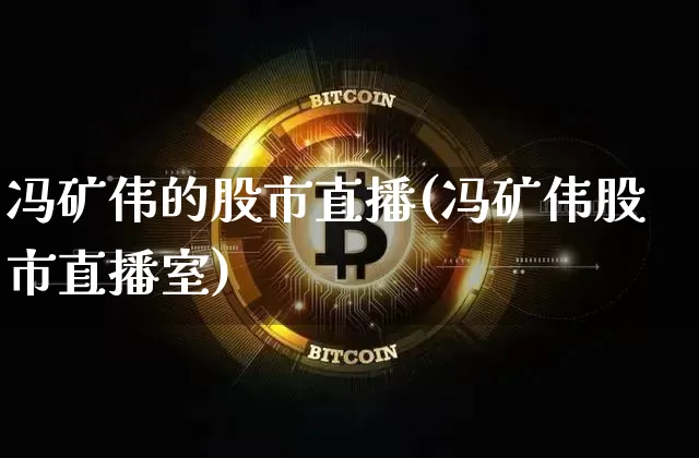 冯矿伟的股市直播(冯矿伟股市直播室)_https://www.dcjwmf.com_大商所_第1张