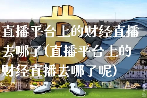 直播平台上的财经直播去哪了(直播平台上的财经直播去哪了呢)_https://www.dcjwmf.com_大商所_第1张