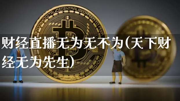 财经直播无为无不为(天下财经无为先生)_https://www.dcjwmf.com_大商所_第1张