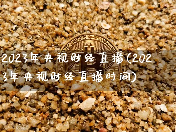 2023年央视财经直播(2023年央视财经直播时间)_https://www.dcjwmf.com_大商所_第1张