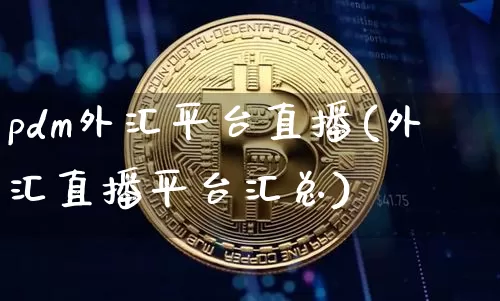 pdm外汇平台直播(外汇直播平台汇总)_https://www.dcjwmf.com_上期所_第1张