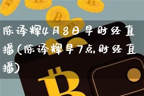 陈译辉4月8日早财经直播(陈译辉早7点财经直播)_https://www.dcjwmf.com_广期所_第1张