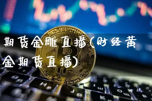 期货金雕直播(财经黄金期货直播)_https://www.dcjwmf.com_上期所_第1张