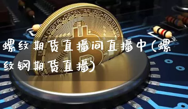 螺纹期货直播间直播中(螺纹钢期货直播)_https://www.dcjwmf.com_广期所_第1张