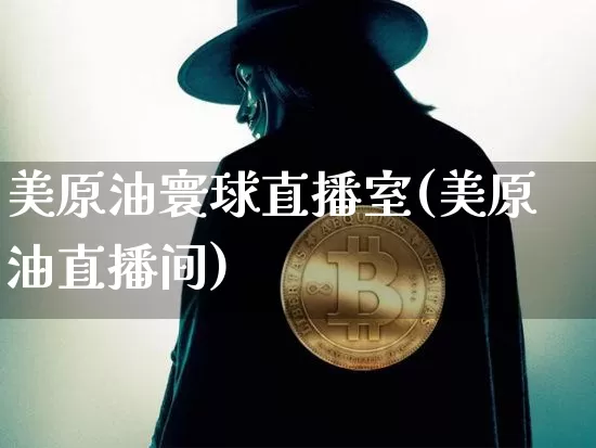 美原油寰球直播室(美原油直播间)_https://www.dcjwmf.com_上期能源_第1张