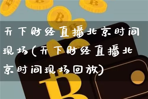 天下财经直播北京时间现场(天下财经直播北京时间现场回放)_https://www.dcjwmf.com_广期所_第1张