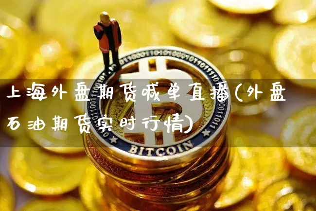 上海外盘期货喊单直播(外盘石油期货实时行情)_https://www.dcjwmf.com_上期能源_第1张
