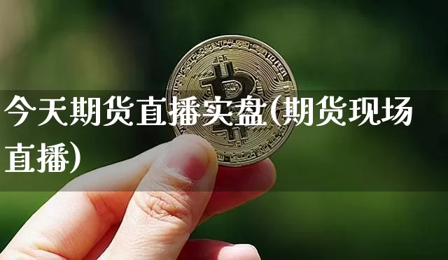 今天期货直播实盘(期货现场直播)_https://www.dcjwmf.com_广期所_第1张