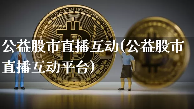 公益股市直播互动(公益股市直播互动平台)_https://www.dcjwmf.com_大商所_第1张