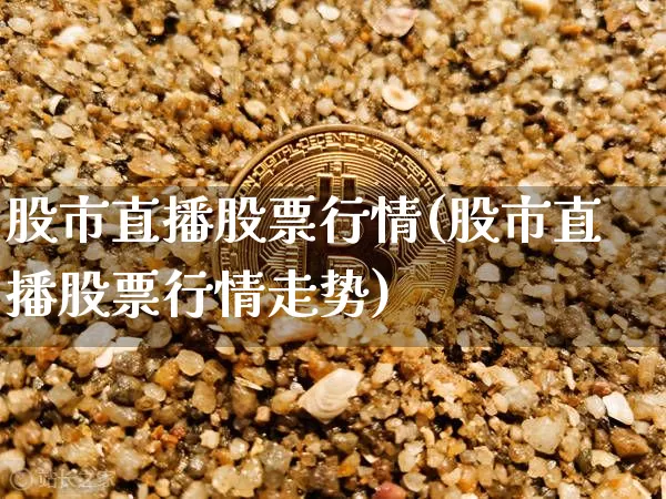 股市直播股票行情(股市直播股票行情走势)_https://www.dcjwmf.com_中金所_第1张