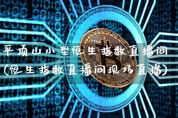 平顶山小型恒生指数直播间(恒生指数直播间现场直播)_https://www.dcjwmf.com_广期所_第1张