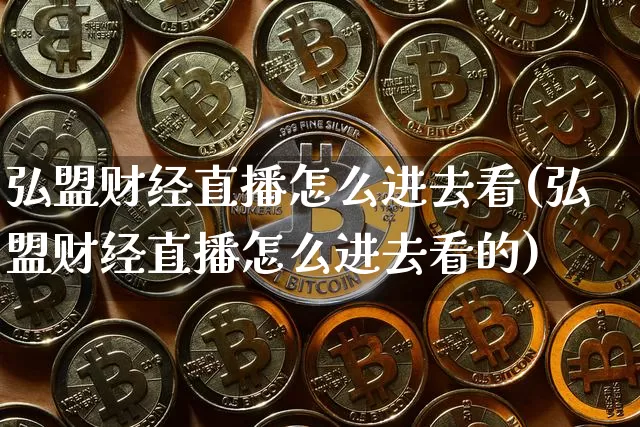 弘盟财经直播怎么进去看(弘盟财经直播怎么进去看的)_https://www.dcjwmf.com_上期所_第1张