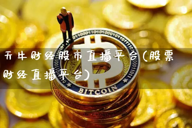 天牛财经股市直播平台(股票财经直播平台)_https://www.dcjwmf.com_上期能源_第1张