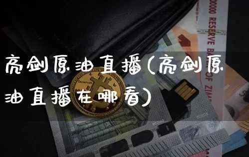 亮剑原油直播(亮剑原油直播在哪看)_https://www.dcjwmf.com_大商所_第1张