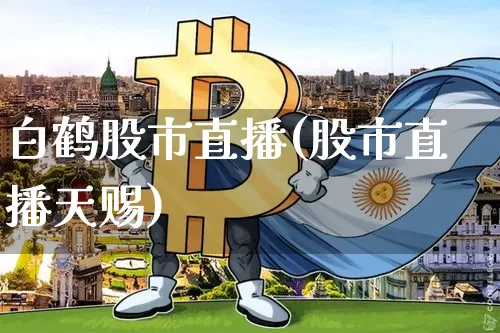 白鹤股市直播(股市直播天赐)_https://www.dcjwmf.com_上期能源_第1张