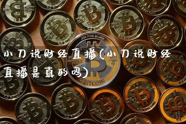 小刀说财经直播(小刀说财经直播是真的吗)_https://www.dcjwmf.com_上期所_第1张
