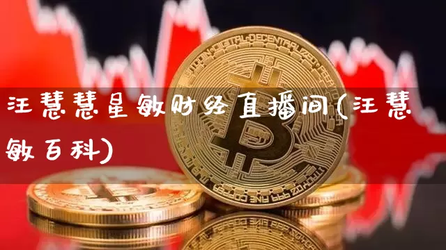 汪慧慧星敏财经直播间(汪慧敏百科)_https://www.dcjwmf.com_上期所_第1张