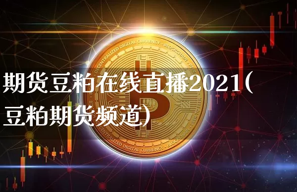 期货豆粕在线直播2021(豆粕期货频道)_https://www.dcjwmf.com_广期所_第1张