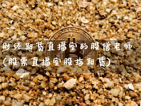财经期货直播室的股僧老师(股票直播室股指期货)_https://www.dcjwmf.com_广期所_第1张