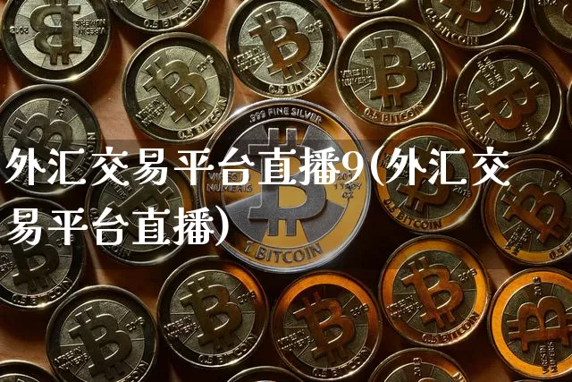 外汇交易平台直播9(外汇交易平台直播)_https://www.dcjwmf.com_广期所_第1张