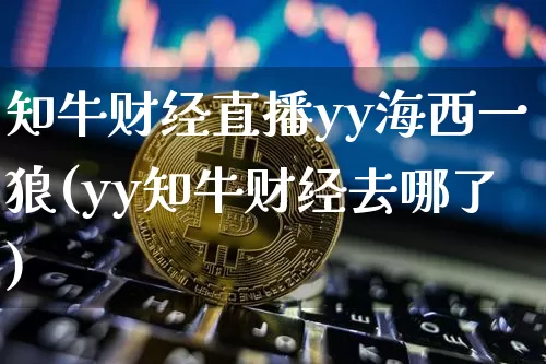 知牛财经直播yy海西一狼(yy知牛财经去哪了)_https://www.dcjwmf.com_上期所_第1张