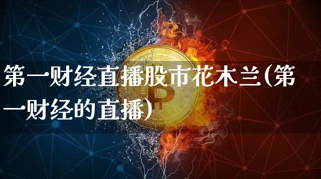 第一财经直播股市花木兰(第一财经的直播)_https://www.dcjwmf.com_大商所_第1张