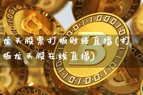 龙头股票打板财经直播(打板龙头股在线直播)_https://www.dcjwmf.com_郑商所_第1张