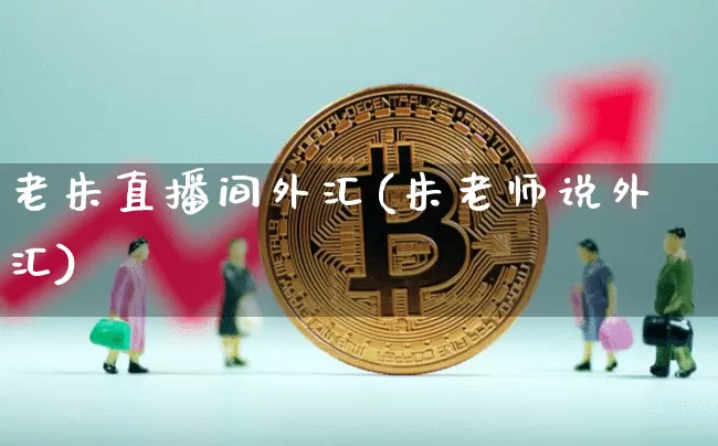 老朱直播间外汇(朱老师说外汇)_https://www.dcjwmf.com_上期所_第1张