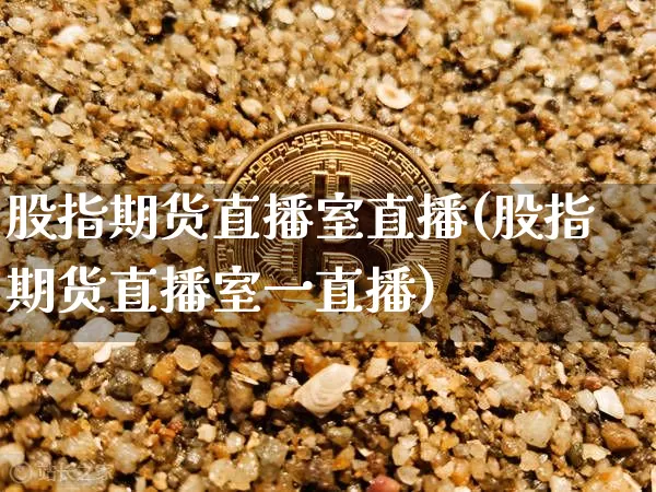 股指期货直播室直播(股指期货直播室一直播)_https://www.dcjwmf.com_郑商所_第1张
