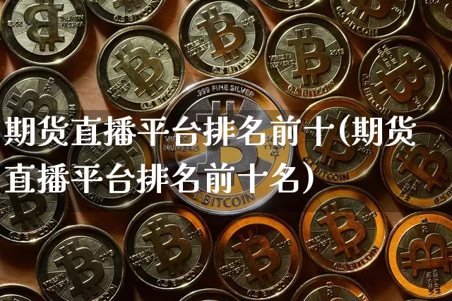 期货直播平台排名前十(期货直播平台排名前十名)_https://www.dcjwmf.com_大商所_第1张
