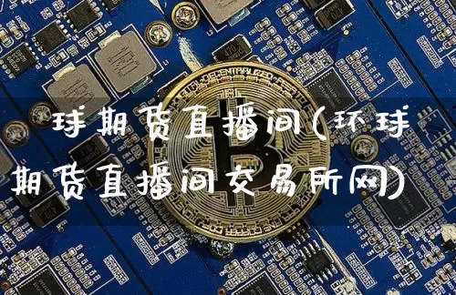 環球期货直播间(环球期货直播间交易所网)_https://www.dcjwmf.com_上期能源_第1张