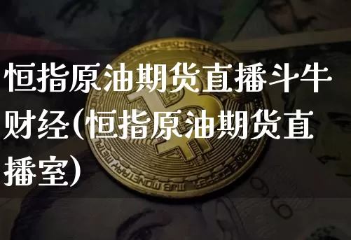 恒指原油期货直播斗牛财经(恒指原油期货直播室)_https://www.dcjwmf.com_上期所_第1张