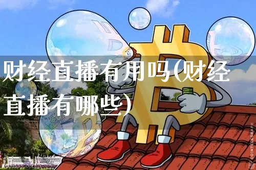 财经直播有用吗(财经直播有哪些)_https://www.dcjwmf.com_大商所_第1张