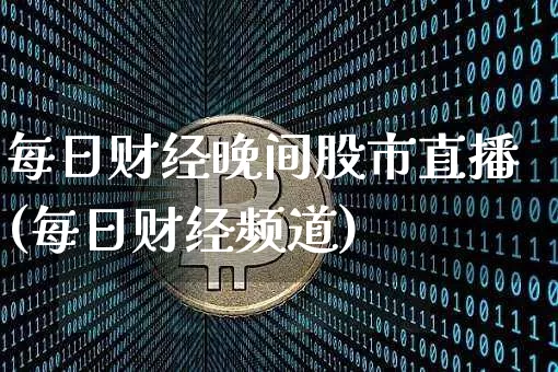 每日财经晚间股市直播(每日财经频道)_https://www.dcjwmf.com_大商所_第1张