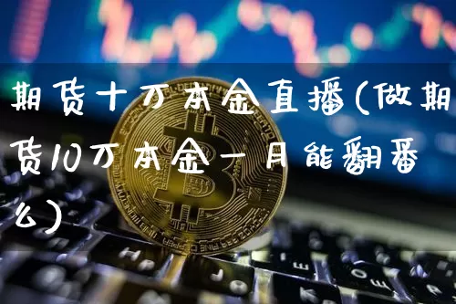 期货十万本金直播(做期货10万本金一月能翻番么)_https://www.dcjwmf.com_上期所_第1张