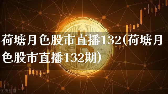 荷塘月色股市直播132(荷塘月色股市直播132期)_https://www.dcjwmf.com_郑商所_第1张