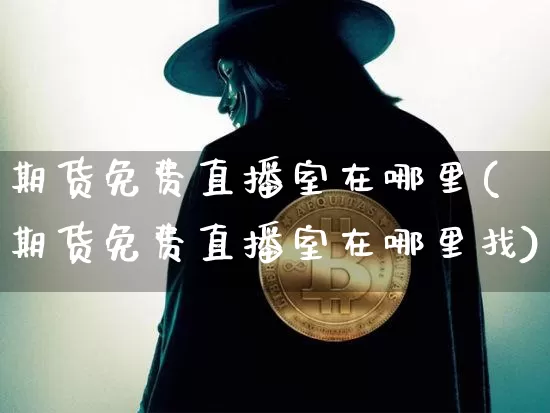 期货免费直播室在哪里(期货免费直播室在哪里找)_https://www.dcjwmf.com_上期能源_第1张