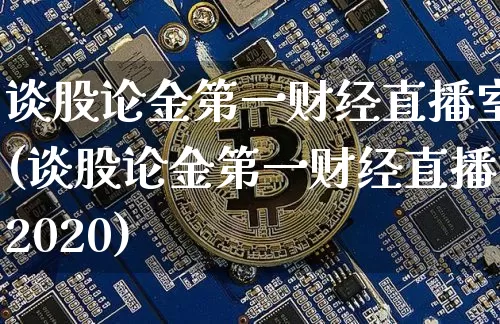 谈股论金第一财经直播室(谈股论金第一财经直播2020)_https://www.dcjwmf.com_上期能源_第1张