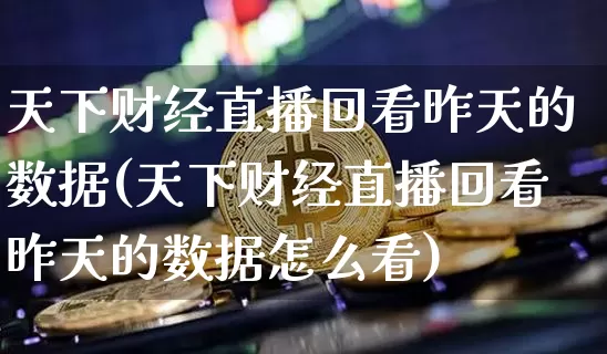 天下财经直播回看昨天的数据(天下财经直播回看昨天的数据怎么看)_https://www.dcjwmf.com_上期所_第1张