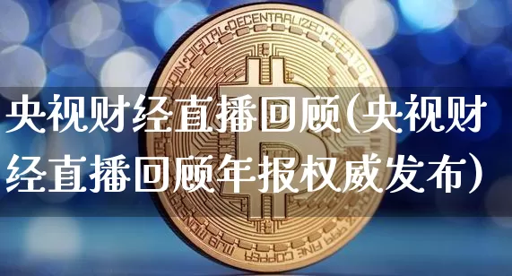 央视财经直播回顾(央视财经直播回顾年报权威发布)_https://www.dcjwmf.com_上期所_第1张