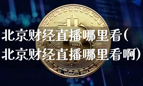 北京财经直播哪里看(北京财经直播哪里看啊)_https://www.dcjwmf.com_上期所_第1张