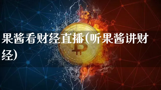 果酱看财经直播(听果酱讲财经)_https://www.dcjwmf.com_广期所_第1张