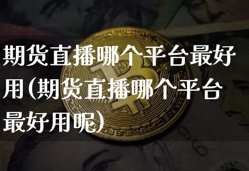 期货直播哪个平台最好用(期货直播哪个平台最好用呢)_https://www.dcjwmf.com_上期能源_第1张