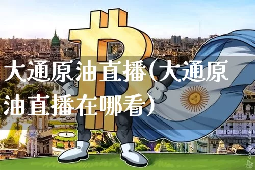 大通原油直播(大通原油直播在哪看)_https://www.dcjwmf.com_广期所_第1张