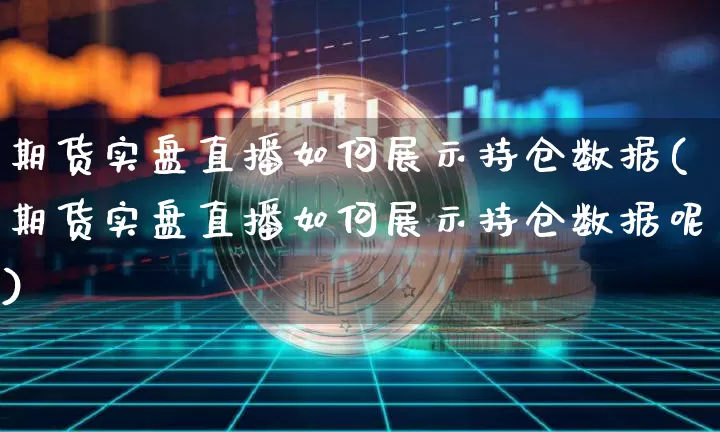 期货实盘直播如何展示持仓数据(期货实盘直播如何展示持仓数据呢)_https://www.dcjwmf.com_上期所_第1张