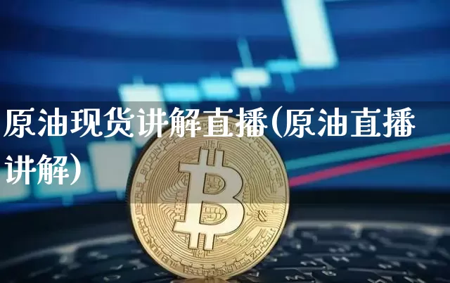 原油现货讲解直播(原油直播讲解)_https://www.dcjwmf.com_广期所_第1张