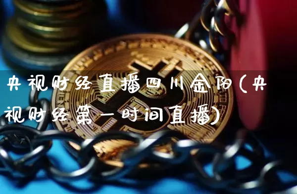 央视财经直播四川金阳(央视财经第一时间直播)_https://www.dcjwmf.com_郑商所_第1张